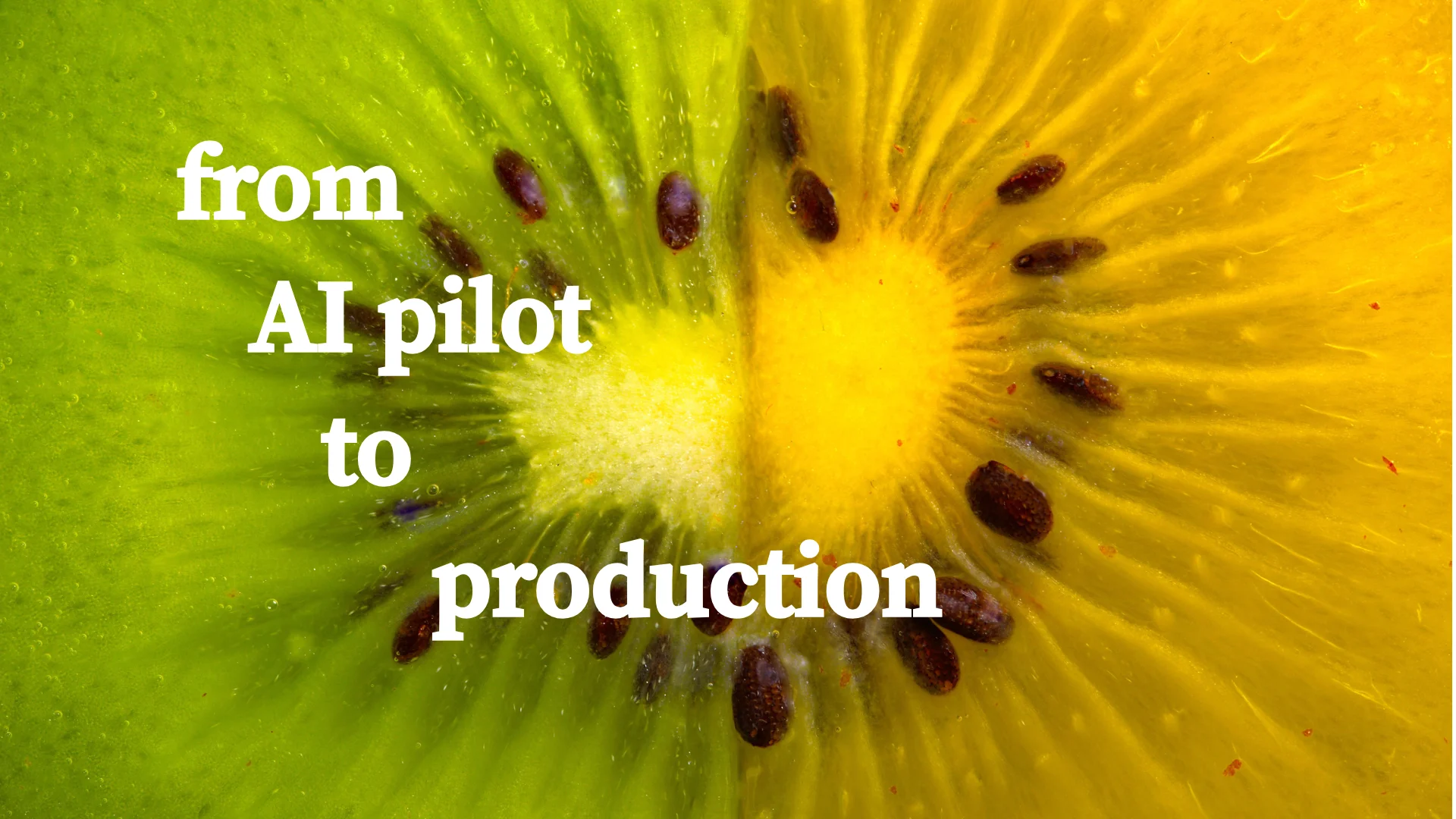 Close-up of a kiwi slice with the words “from AI pilot to production.”